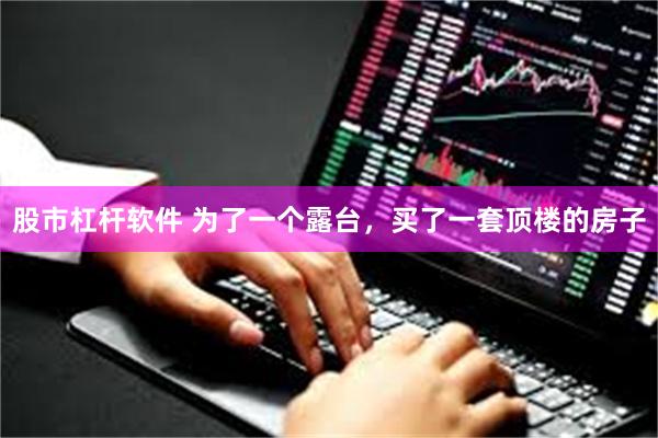 股市杠杆软件 为了一个露台，买了一套顶楼的房子