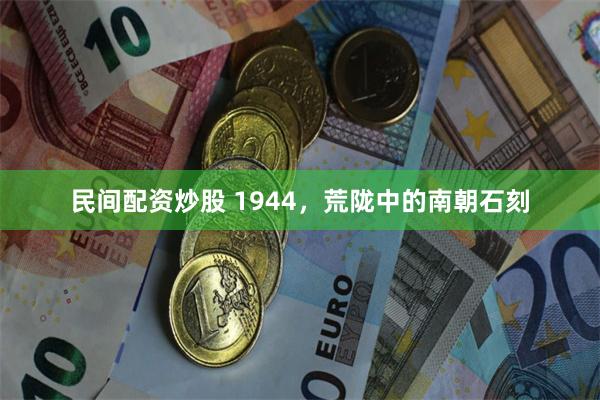 民间配资炒股 1944，荒陇中的南朝石刻