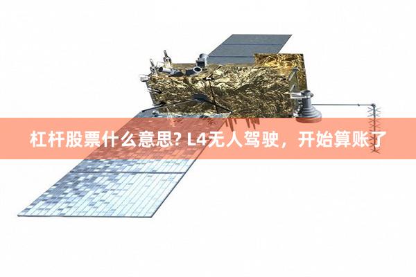 杠杆股票什么意思? L4无人驾驶，开始算账了