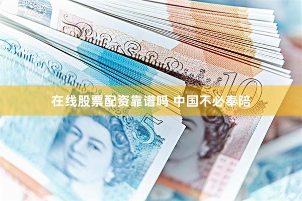 在线股票配资靠谱吗 中国不必奉陪