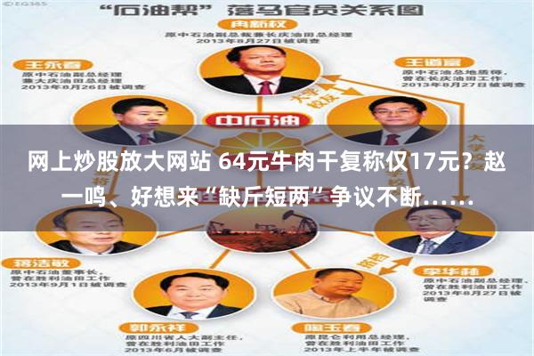 网上炒股放大网站 64元牛肉干复称仅17元？赵一鸣、好想来“缺斤短两”争议不断……