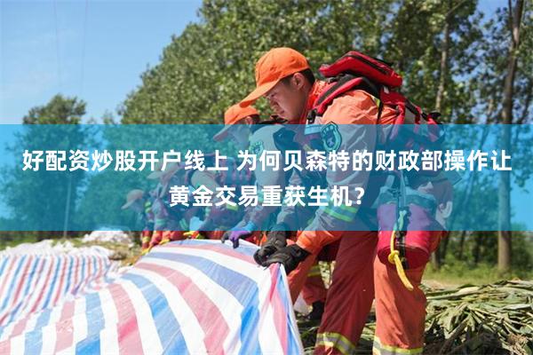 好配资炒股开户线上 为何贝森特的财政部操作让黄金交易重获生机？