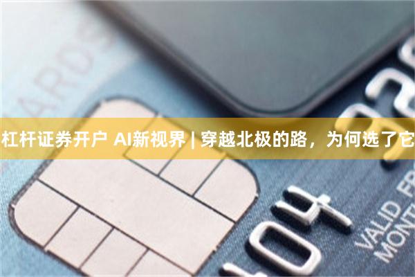 杠杆证券开户 AI新视界 | 穿越北极的路,为何选了它