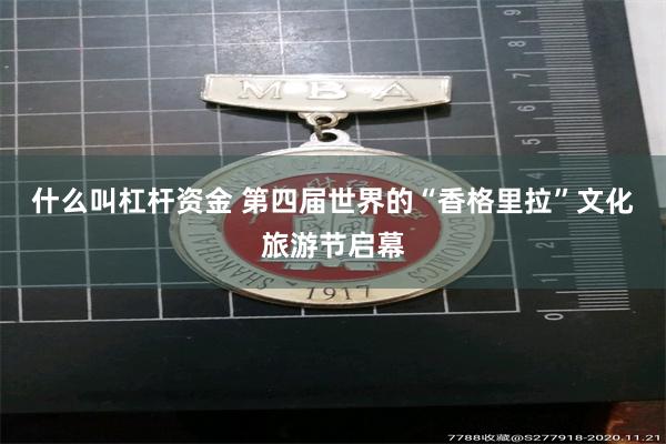 什么叫杠杆资金 第四届世界的“香格里拉”文化旅游节启幕