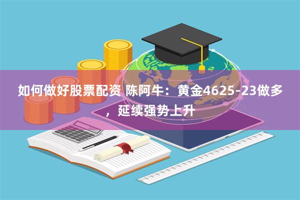 如何做好股票配资 陈阿牛：黄金4625-23做多，延续强势上升