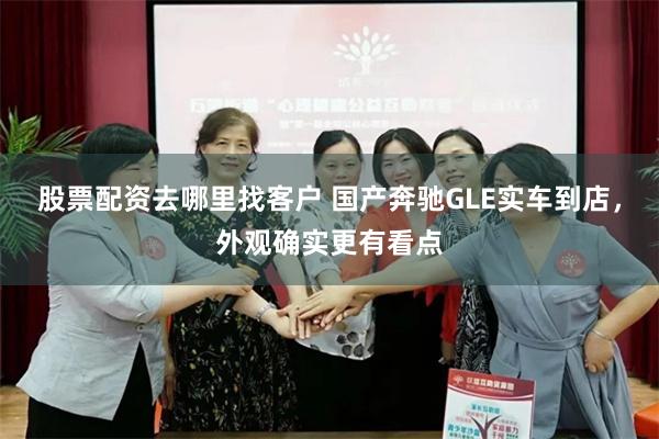 股票配资去哪里找客户 国产奔驰GLE实车到店，外观确实更有看点