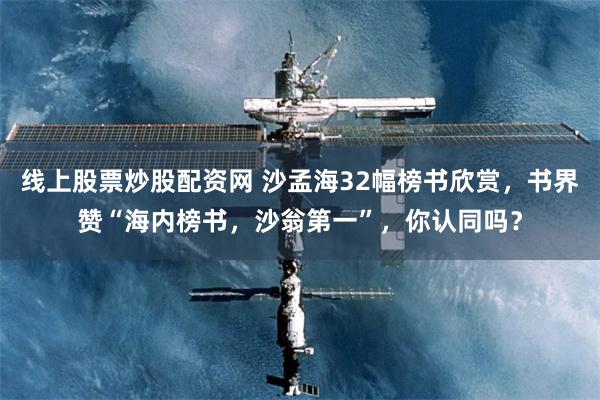线上股票炒股配资网 沙孟海32幅榜书欣赏，书界赞“海内榜书，沙翁第一”，你认同吗？