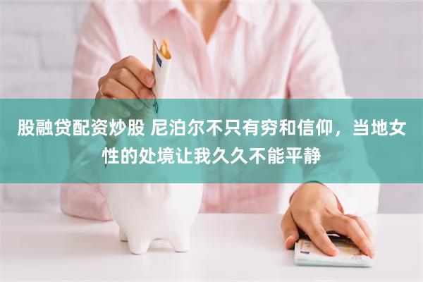 股融贷配资炒股 尼泊尔不只有穷和信仰,当地女性的处境让我久久不能平静