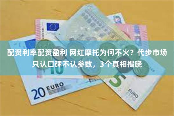 配资利率配资盈利 网红摩托为何不火？代步市场只认口碑不认参数，3个真相揭晓