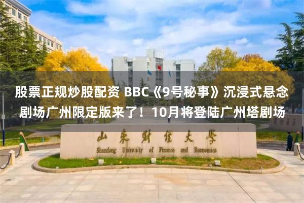 股票正规炒股配资 BBC《9号秘事》沉浸式悬念剧场广州限定版来了！10月将登陆广州塔剧场