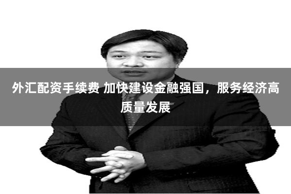 外汇配资手续费 加快建设金融强国，服务经济高质量发展