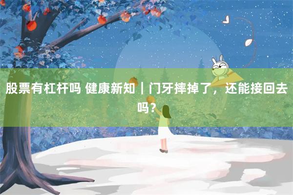 股票有杠杆吗 健康新知｜门牙摔掉了，还能接回去吗？