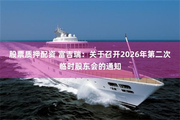 股票质押配资 富吉瑞：关于召开2026年第二次临时股东会的通知
