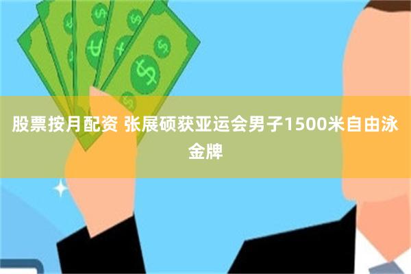 股票按月配资 张展硕获亚运会男子1500米自由泳金牌