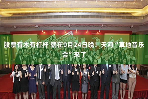 股票有木有杠杆 就在9月24日晚！天河“草地音乐会”来了