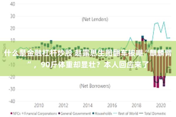 什么是金融杠杆炒股 赵露思生图翻车被嘲“麒麟臂”，90斤体重却显壮？本人回应来了