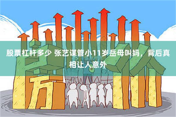 股票杠杆多少 张艺谋管小11岁岳母叫妈，背后真相让人意外