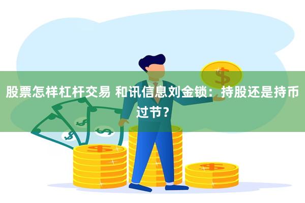 股票怎样杠杆交易 和讯信息刘金锁：持股还是持币过节？