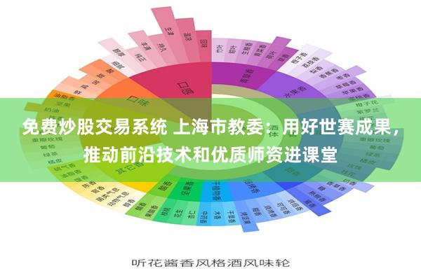 免费炒股交易系统 上海市教委：用好世赛成果，推动前沿技术和优质师资进课堂