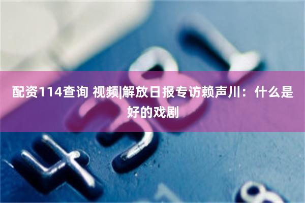 配资114查询 视频|解放日报专访赖声川：什么是好的戏剧