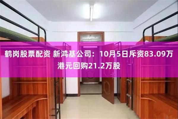 鹤岗股票配资 新鸿基公司：10月5日斥资83.09万港元回购21.2万股