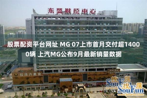 股票配资平台网址 MG 07上市首月交付超14000辆 上汽MG公布9月最新销量数据