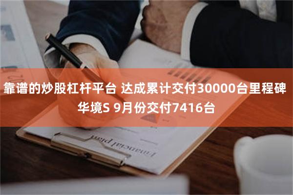 靠谱的炒股杠杆平台 达成累计交付30000台里程碑 华境S 9月份交付7416台