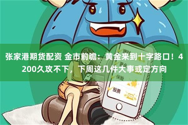 张家港期货配资 金市前瞻：黄金来到十字路口！4200久攻不下，下周这几件大事或定方向