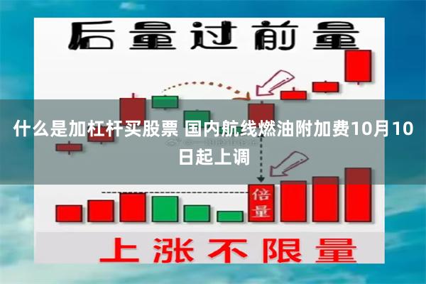 什么是加杠杆买股票 国内航线燃油附加费10月10日起上调