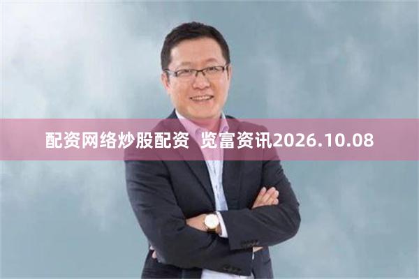 配资网络炒股配资  览富资讯2026.10.08