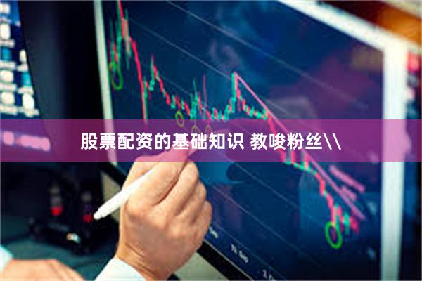股票配资的基础知识 教唆粉丝\