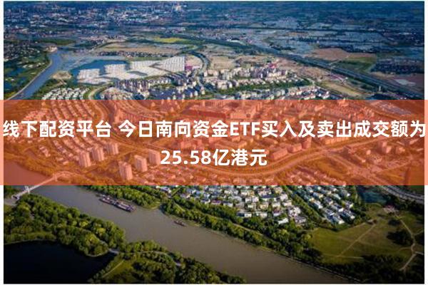 线下配资平台 今日南向资金ETF买入及卖出成交额为25.58亿港元