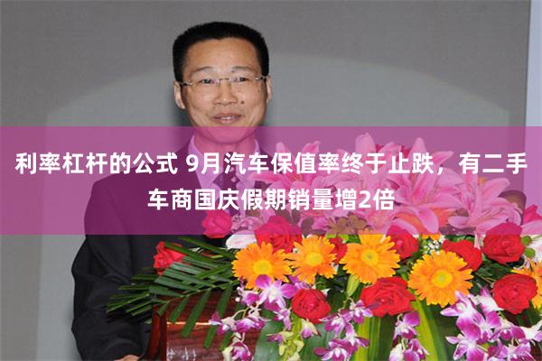 利率杠杆的公式 9月汽车保值率终于止跌，有二手车商国庆假期销量增2倍
